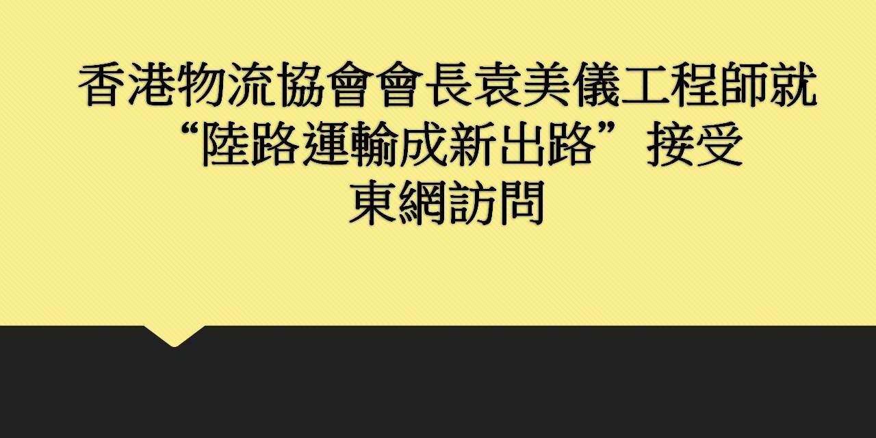 香港物流協會會長袁美儀工程師就”陸路運輸成新出路” 接受東網訪問