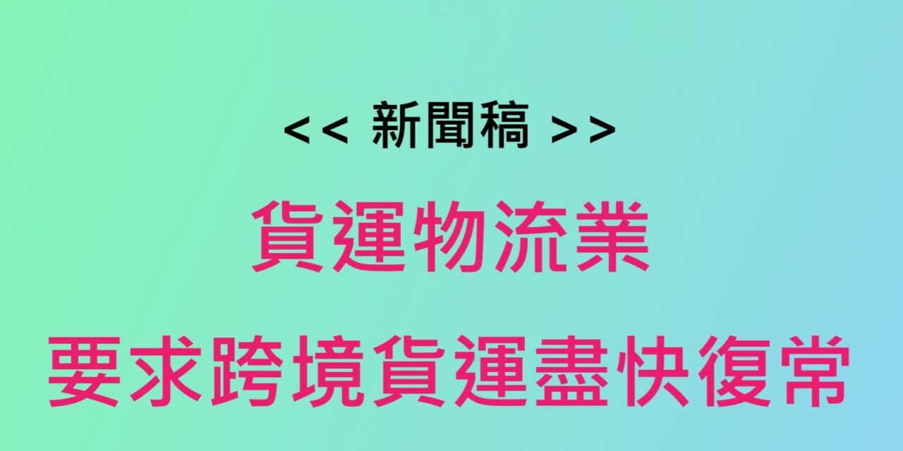 新聞稿 : 貨運物流業要求跨境貨運盡快復常