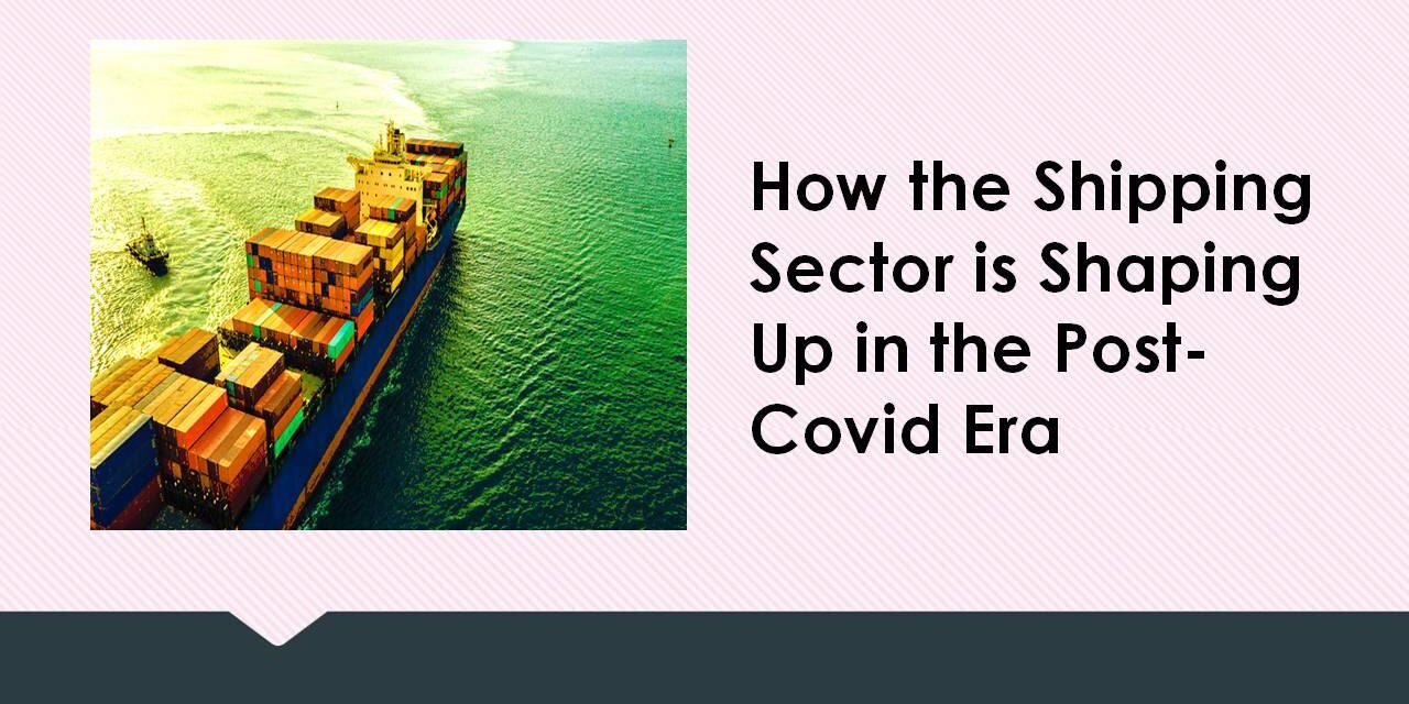 How the Shipping Sector is Shaping Up in the Post-Covid Era