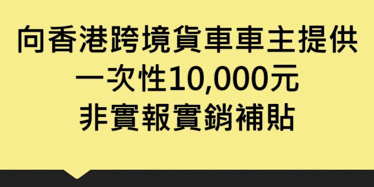 向香港跨境貨車車主提供一次性10,000元非實報實銷補貼