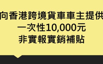 向香港跨境貨車車主提供一次性10,000元非實報實銷補貼